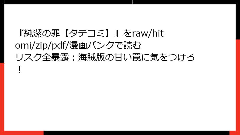 『純潔の罪【タテヨミ】』をraw/hitomi/zip/pdf/漫画バンクで読むリスク全暴露:海賊版の甘い罠に気をつけろ!