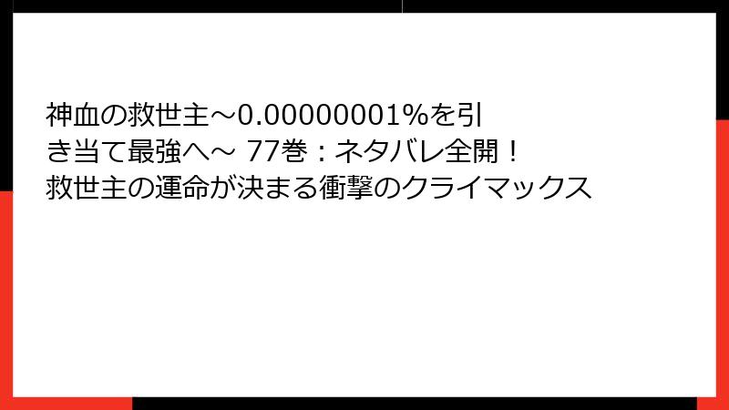 神血の救世主～0.00000001％を引き当て最強へ～ 77巻：ネタバレ全開！ 救世主の運命が決まる衝撃のクライマックス