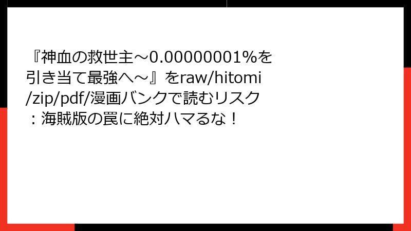 『神血の救世主～0.00000001％を引き当て最強へ～』をraw/hitomi/zip/pdf/漫画バンクで読むリスク：海賊版の罠に絶対ハマるな！