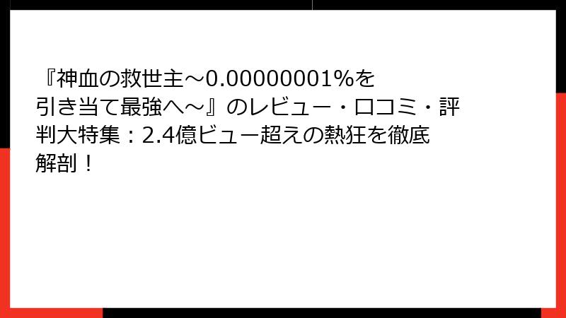 『神血の救世主～0.00000001％を引き当て最強へ～』のレビュー・口コミ・評判大特集：2.4億ビュー超えの熱狂を徹底解剖！