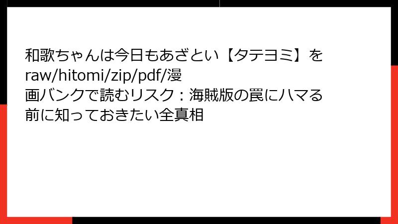 和歌ちゃんは今日もあざとい【タテヨミ】をraw/hitomi/zip/pdf/漫画バンクで読むリスク：海賊版の罠にハマる前に知っておきたい全真相