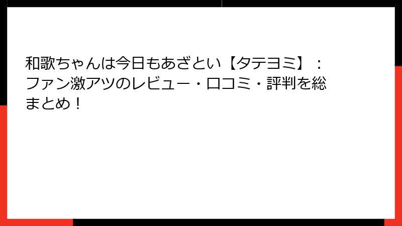 和歌ちゃんは今日もあざとい【タテヨミ】：ファン激アツのレビュー・口コミ・評判を総まとめ！
