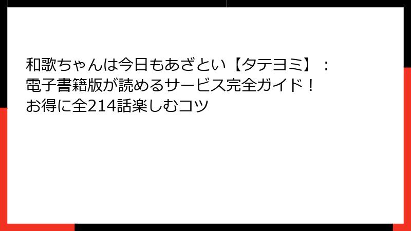 和歌ちゃんは今日もあざとい【タテヨミ】：電子書籍版が読めるサービス完全ガイド！ お得に全214話楽しむコツ
