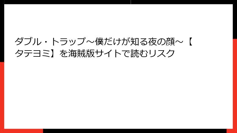 ダブル・トラップ〜僕だけが知る夜の顔〜【タテヨミ】を海賊版サイトで読むリスク