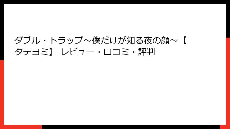 ダブル・トラップ〜僕だけが知る夜の顔〜【タテヨミ】 レビュー・口コミ・評判