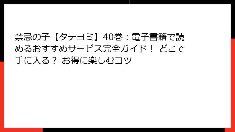 禁忌の子【タテヨミ】40巻：電子書籍で読めるおすすめサービス完全ガイド！ どこで手に入る？ お得に楽しむコツ