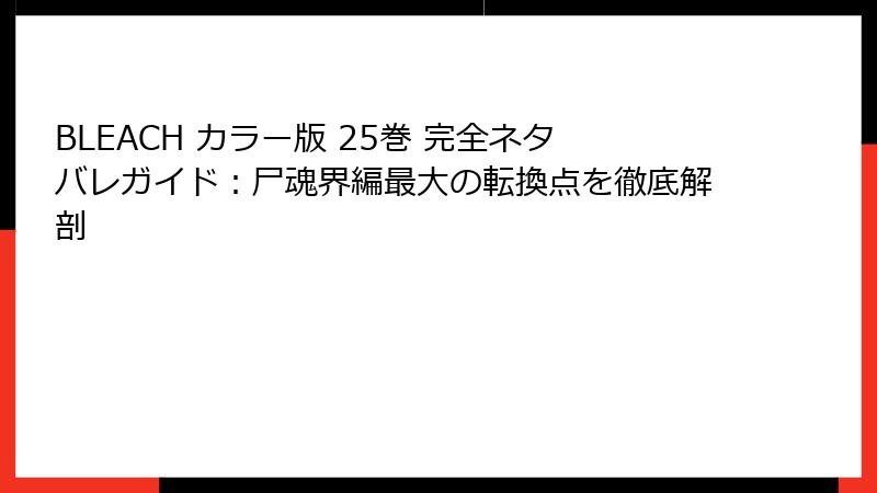 BLEACH カラー版 25巻 完全ネタバレガイド：尸魂界編最大の転換点を徹底解剖
