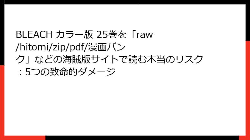 BLEACH カラー版 25巻を「raw/hitomi/zip/pdf/漫画バンク」などの海賊版サイトで読む本当のリスク：5つの致命的ダメージ