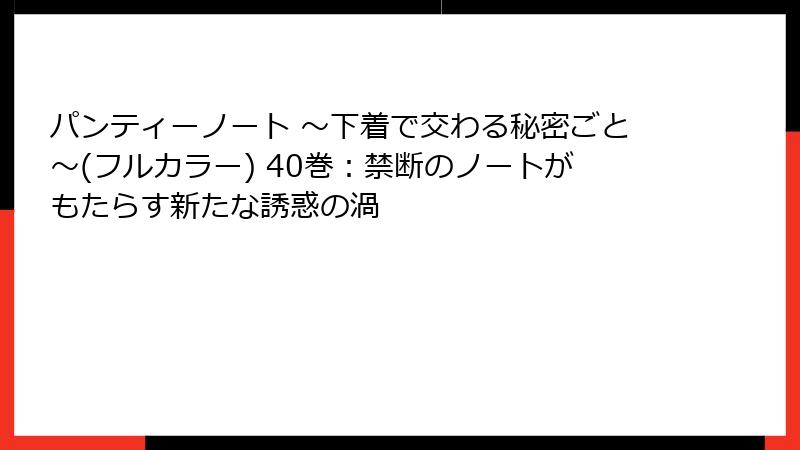 パンティーノート ～下着で交わる秘密ごと～(フルカラー) 40巻：禁断のノートがもたらす新たな誘惑の渦