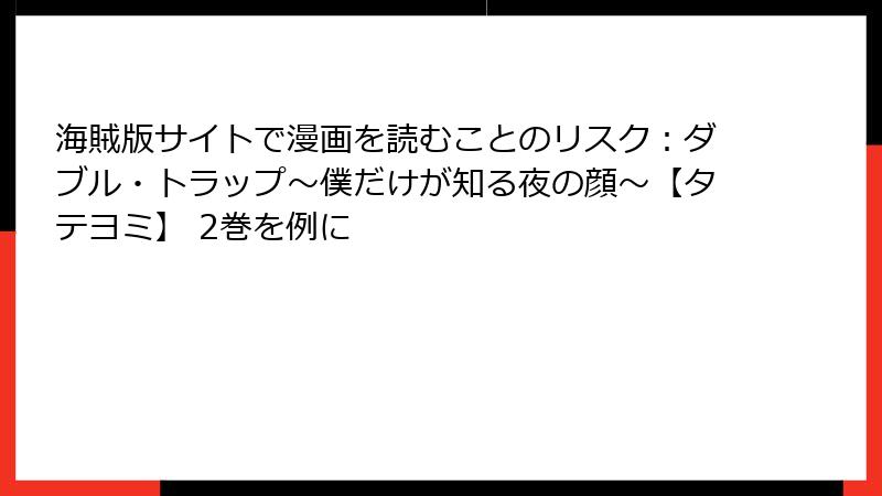 海賊版サイトで漫画を読むことのリスク：ダブル・トラップ〜僕だけが知る夜の顔〜【タテヨミ】 2巻を例に
