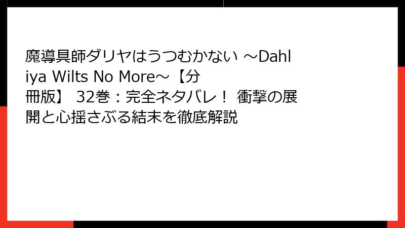 魔導具師ダリヤはうつむかない ～Dahliya Wilts No More～【分冊版】 32巻：完全ネタバレ！ 衝撃の展開と心揺さぶる結末を徹底解説