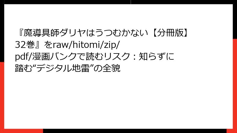 『魔導具師ダリヤはうつむかない【分冊版】32巻』をraw/hitomi/zip/pdf/漫画バンクで読むリスク：知らずに踏む“デジタル地雷”の全貌