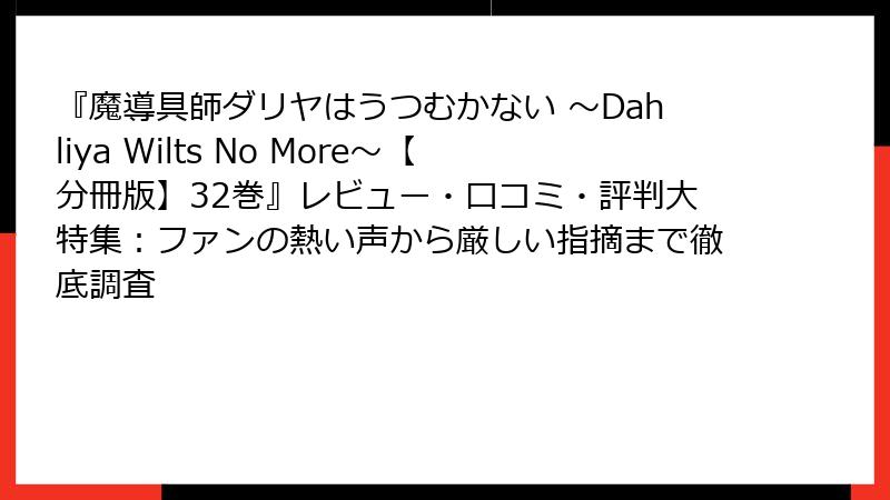『魔導具師ダリヤはうつむかない ～Dahliya Wilts No More～【分冊版】32巻』レビュー・口コミ・評判大特集：ファンの熱い声から厳しい指摘まで徹底調査