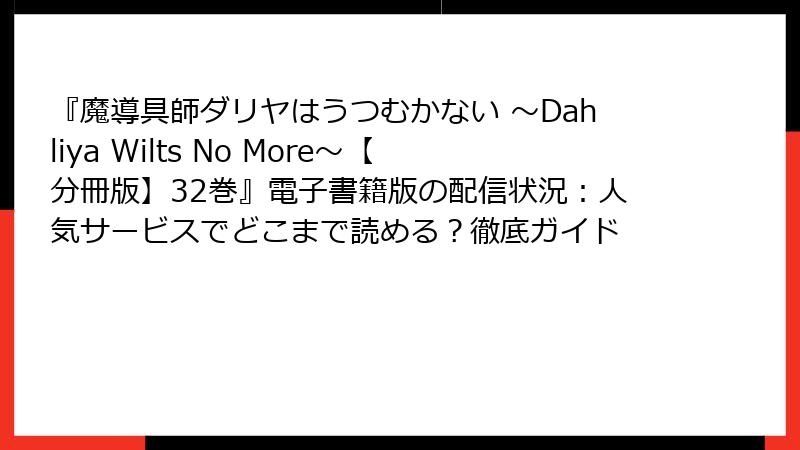 『魔導具師ダリヤはうつむかない ～Dahliya Wilts No More～【分冊版】32巻』電子書籍版の配信状況：人気サービスでどこまで読める？徹底ガイド