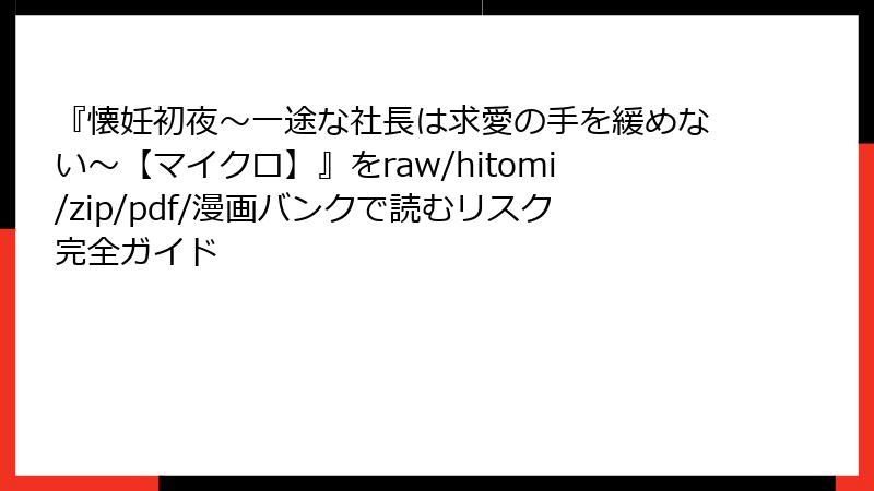 『懐妊初夜～一途な社長は求愛の手を緩めない～【マイクロ】』をraw/hitomi/zip/pdf/漫画バンクで読むリスク完全ガイド