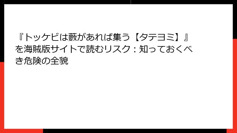 『トッケビは藪があれば集う【タテヨミ】』を海賊版サイトで読むリスク：知っておくべき危険の全貌