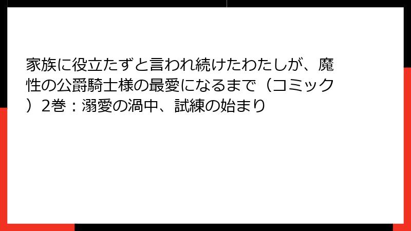 家族に役立たずと言われ続けたわたしが、魔性の公爵騎士様の最愛になるまで（コミック）2巻：溺愛の渦中、試練の始まり