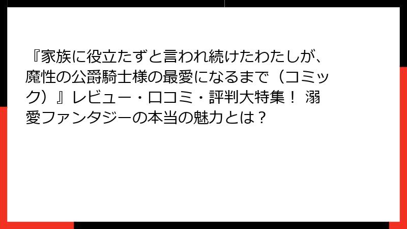 『家族に役立たずと言われ続けたわたしが、魔性の公爵騎士様の最愛になるまで（コミック）』レビュー・口コミ・評判大特集！ 溺愛ファンタジーの本当の魅力とは？