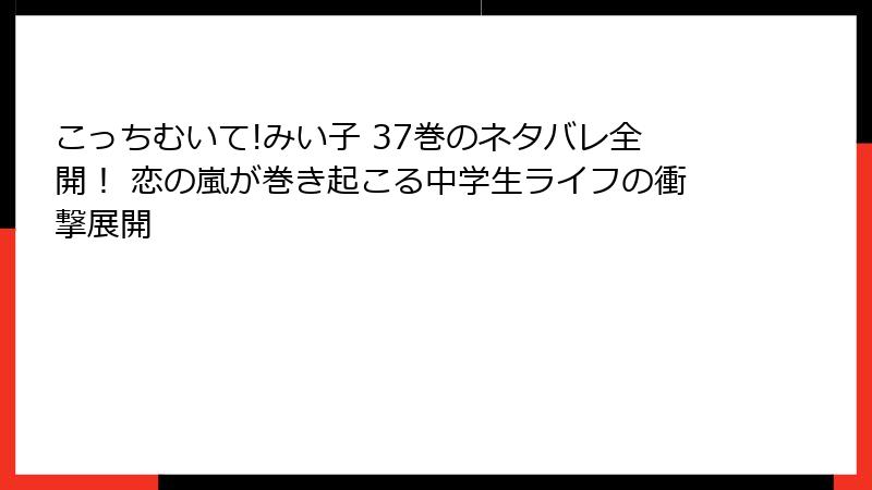 こっちむいて!みい子 37巻のネタバレ全開！ 恋の嵐が巻き起こる中学生ライフの衝撃展開