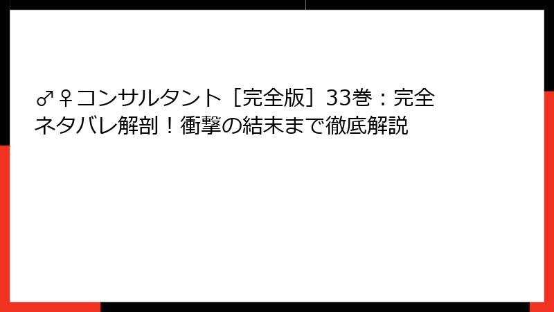 ♂♀コンサルタント［完全版］33巻：完全ネタバレ解剖！衝撃の結末まで徹底解説
