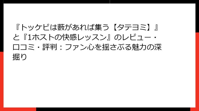 『トッケビは藪があれば集う【タテヨミ】』と『1ホストの快感レッスン』のレビュー・口コミ・評判：ファン心を揺さぶる魅力の深掘り