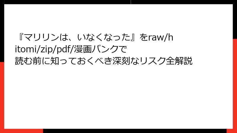 『マリリンは、いなくなった』をraw/hitomi/zip/pdf/漫画バンクで読む前に知っておくべき深刻なリスク全解説
