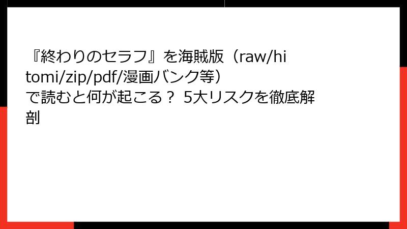 『終わりのセラフ』を海賊版（raw/hitomi/zip/pdf/漫画バンク等）で読むと何が起こる？ 5大リスクを徹底解剖