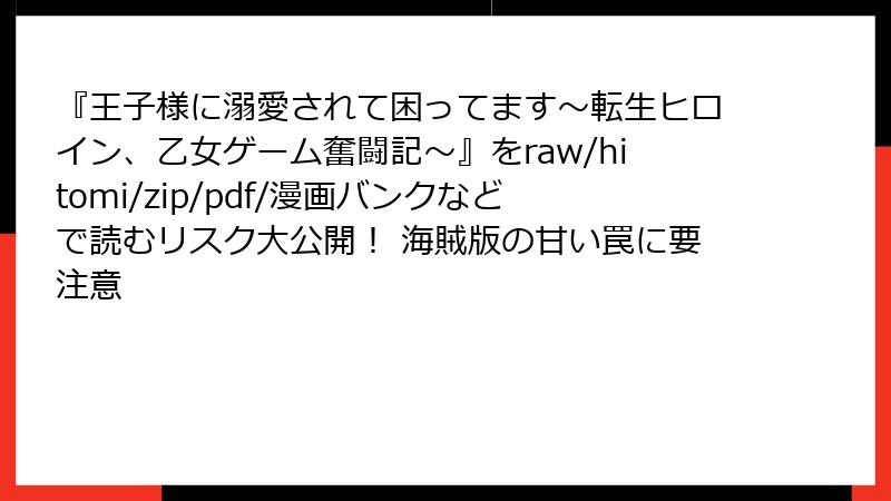 『王子様に溺愛されて困ってます～転生ヒロイン、乙女ゲーム奮闘記～』をraw/hitomi/zip/pdf/漫画バンクなどで読むリスク大公開！ 海賊版の甘い罠に要注意