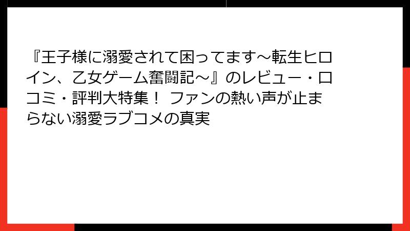 『王子様に溺愛されて困ってます～転生ヒロイン、乙女ゲーム奮闘記～』のレビュー・口コミ・評判大特集！ ファンの熱い声が止まらない溺愛ラブコメの真実