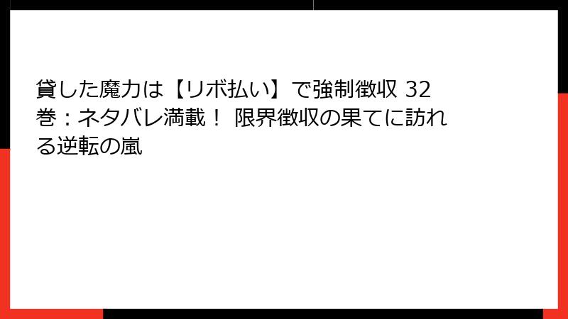 貸した魔力は【リボ払い】で強制徴収 32巻：ネタバレ満載！ 限界徴収の果てに訪れる逆転の嵐