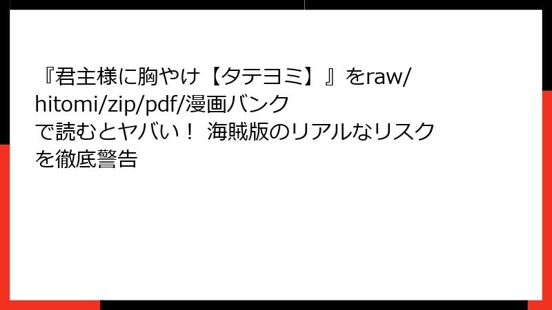 『君主様に胸やけ【タテヨミ】』をraw/hitomi/zip/pdf/漫画バンクで読むとヤバい！ 海賊版のリアルなリスクを徹底警告