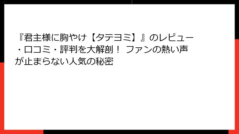 『君主様に胸やけ【タテヨミ】』のレビュー・口コミ・評判を大解剖！ ファンの熱い声が止まらない人気の秘密