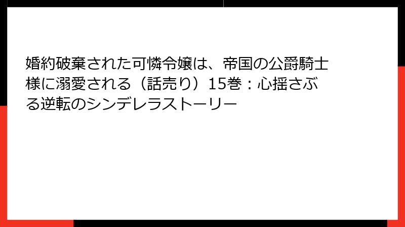 婚約破棄された可憐令嬢は、帝国の公爵騎士様に溺愛される（話売り）15巻：心揺さぶる逆転のシンデレラストーリー