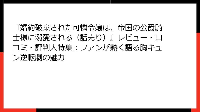 『婚約破棄された可憐令嬢は、帝国の公爵騎士様に溺愛される（話売り）』レビュー・口コミ・評判大特集：ファンが熱く語る胸キュン逆転劇の魅力