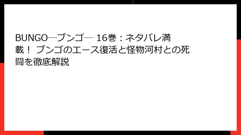 BUNGO―ブンゴ― 16巻：ネタバレ満載！ ブンゴのエース復活と怪物河村との死闘を徹底解説