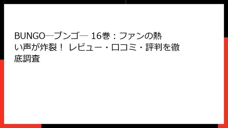 BUNGO―ブンゴ― 16巻：ファンの熱い声が炸裂！ レビュー・口コミ・評判を徹底調査