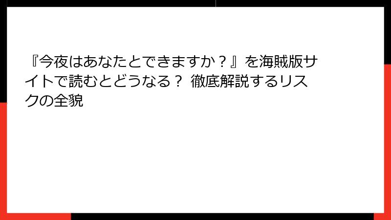 『今夜はあなたとできますか？』を海賊版サイトで読むとどうなる？ 徹底解説するリスクの全貌