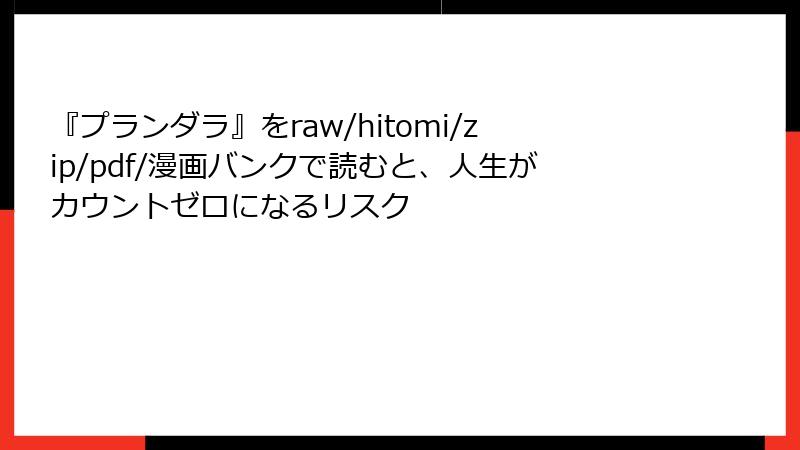 『プランダラ』をraw/hitomi/zip/pdf/漫画バンクで読むと、人生がカウントゼロになるリスク