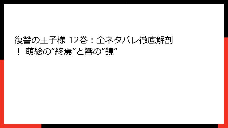 復讐の王子様 12巻：全ネタバレ徹底解剖！ 萌絵の“終焉”と響の“鏡”