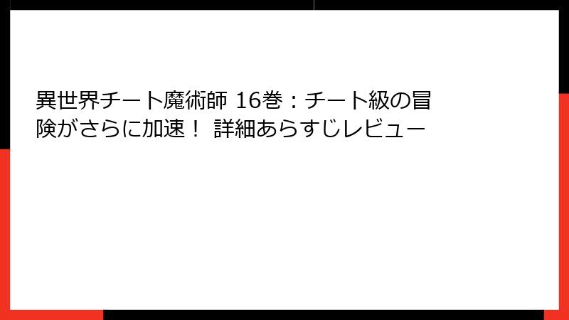 異世界チート魔術師 16巻：チート級の冒険がさらに加速！ 詳細あらすじレビュー