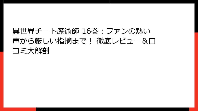 異世界チート魔術師 16巻：ファンの熱い声から厳しい指摘まで！ 徹底レビュー＆口コミ大解剖