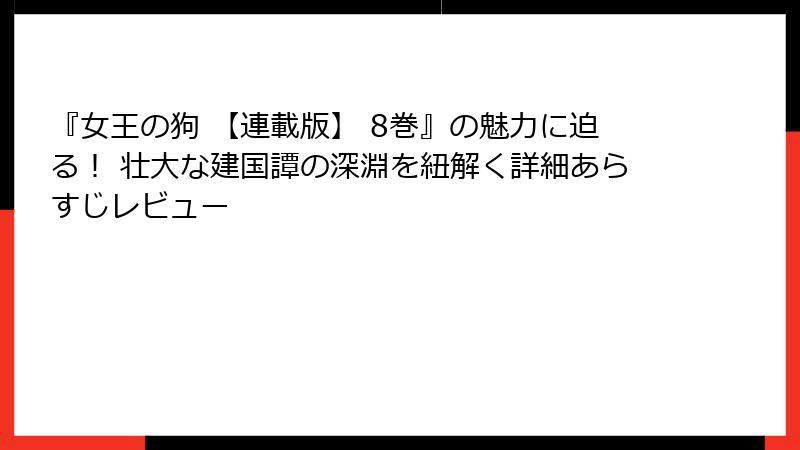 『女王の狗 【連載版】 8巻』の魅力に迫る！ 壮大な建国譚の深淵を紐解く詳細あらすじレビュー