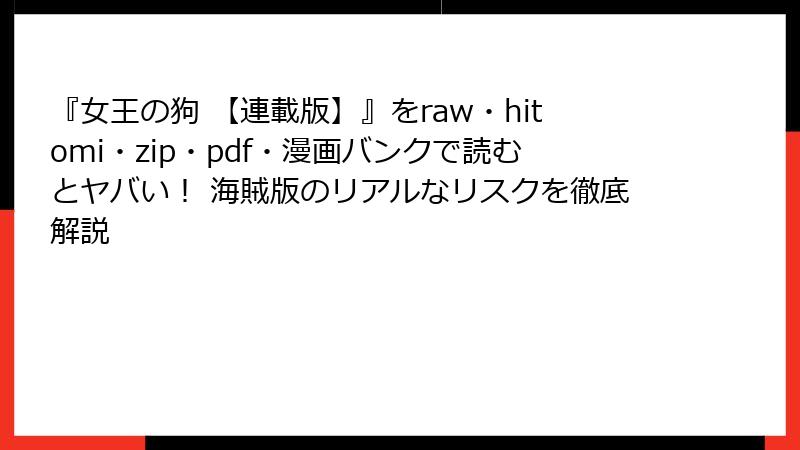 『女王の狗 【連載版】』をraw・hitomi・zip・pdf・漫画バンクで読むとヤバい！ 海賊版のリアルなリスクを徹底解説