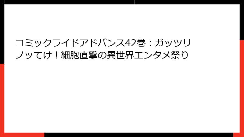 コミックライドアドバンス42巻：ガッツリノッてけ！細胞直撃の異世界エンタメ祭り