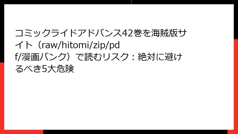 コミックライドアドバンス42巻を海賊版サイト（raw/hitomi/zip/pdf/漫画バンク）で読むリスク：絶対に避けるべき5大危険