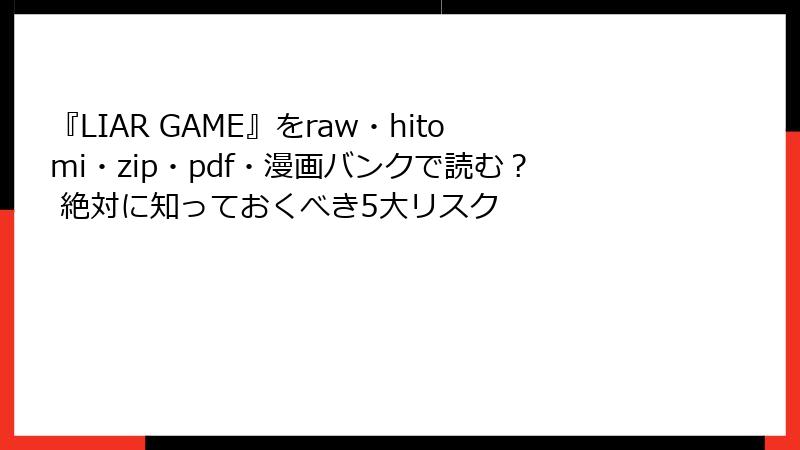 『LIAR GAME』をraw・hitomi・zip・pdf・漫画バンクで読む？ 絶対に知っておくべき5大リスク