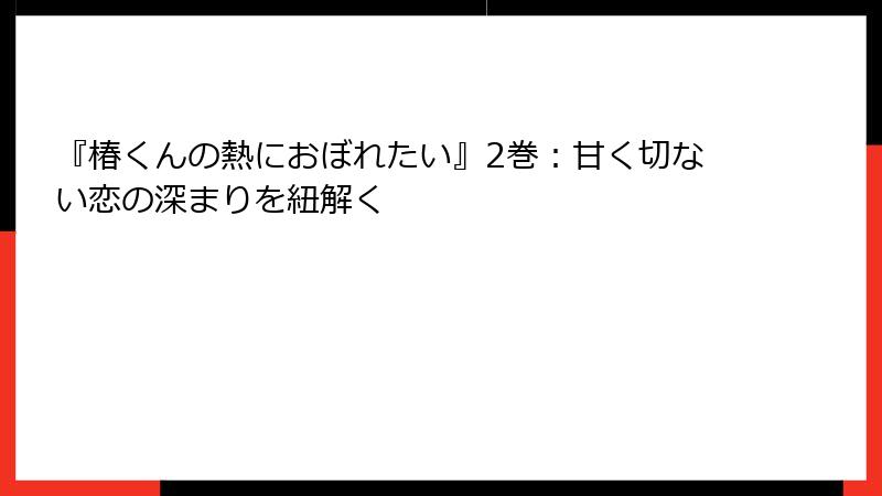 『椿くんの熱におぼれたい』2巻：甘く切ない恋の深まりを紐解く
