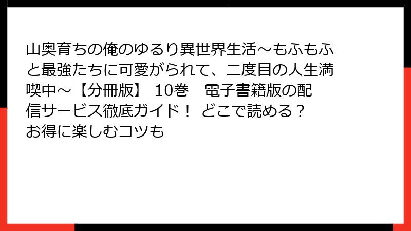 山奥育ちの俺のゆるり異世界生活～もふもふと最強たちに可愛がられて、二度目の人生満喫中～【分冊版】 10巻　電子書籍版の配信サービス徹底ガイド！ どこで読める？ お得に楽しむコツも