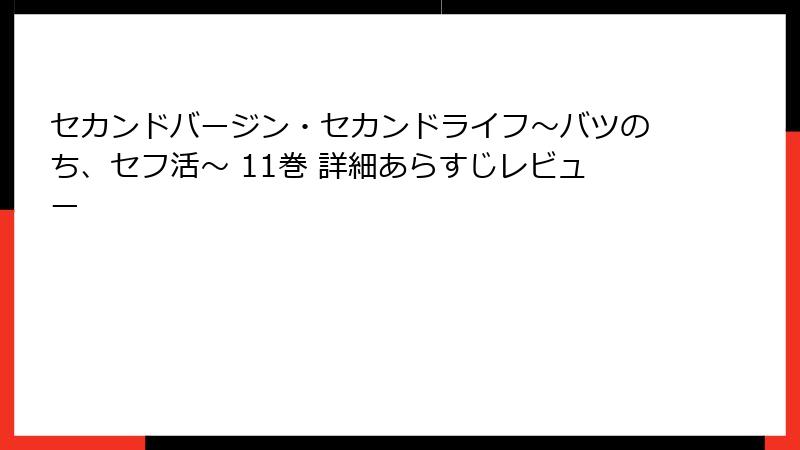 セカンドバージン・セカンドライフ～バツのち、セフ活～ 11巻 詳細あらすじレビュー