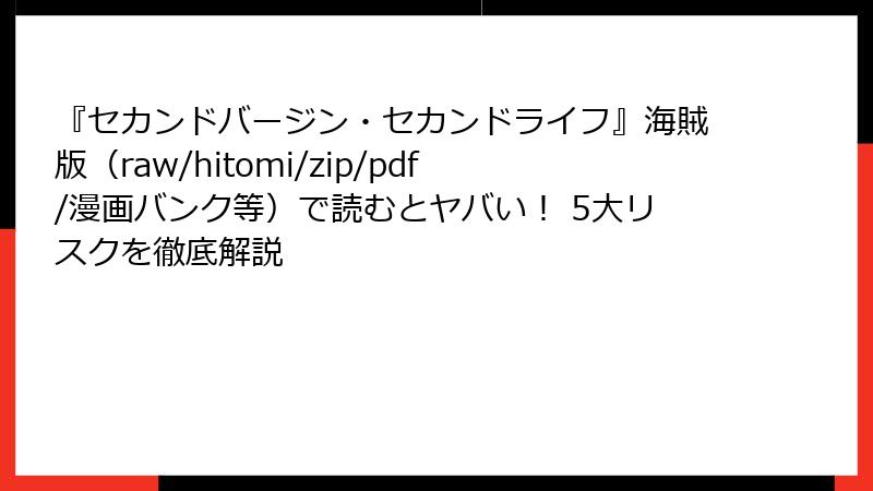『セカンドバージン・セカンドライフ』海賊版（raw/hitomi/zip/pdf/漫画バンク等）で読むとヤバい！ 5大リスクを徹底解説